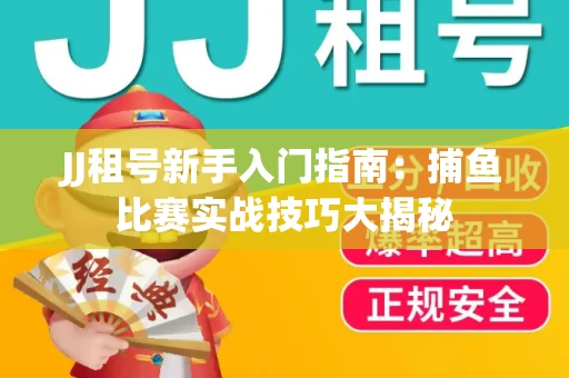JJ租号新手入门指南：捕鱼比赛实战技巧大揭秘