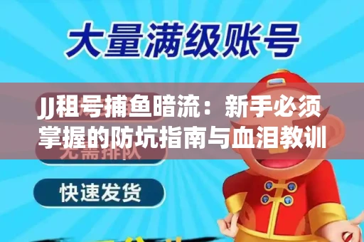 JJ租号捕鱼暗流：新手必须掌握的防坑指南与血泪教训